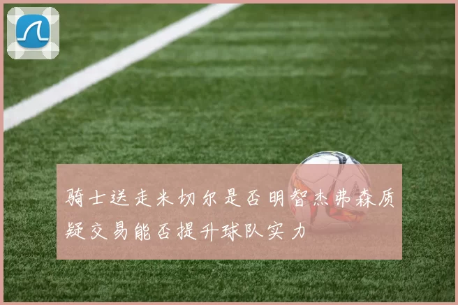 骑士送走米切尔是否明智杰弗森质疑交易能否提升球队实力