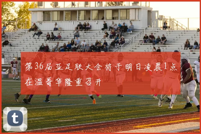 第36届亚足联大会将于明日凌晨1点在温哥华隆重召开