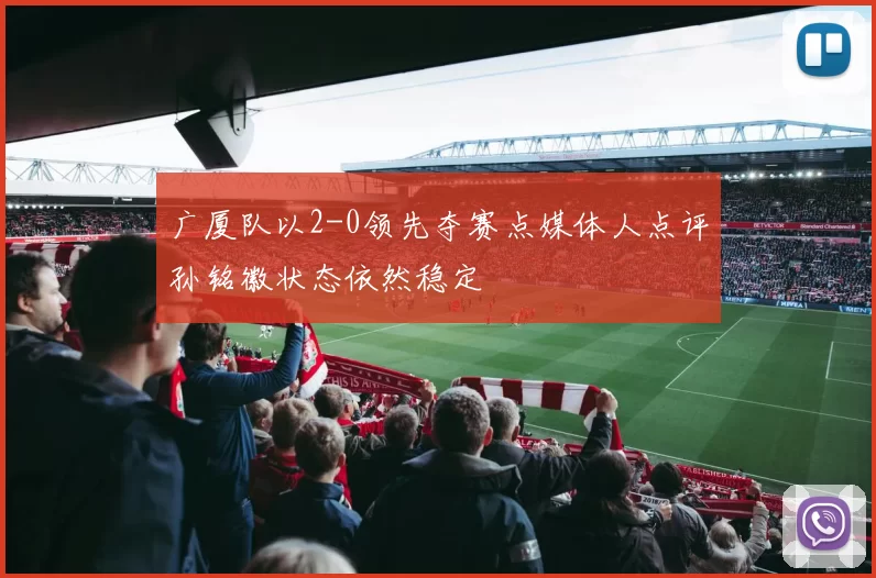 广厦队以2-0领先夺赛点媒体人点评孙铭徽状态依然稳定
