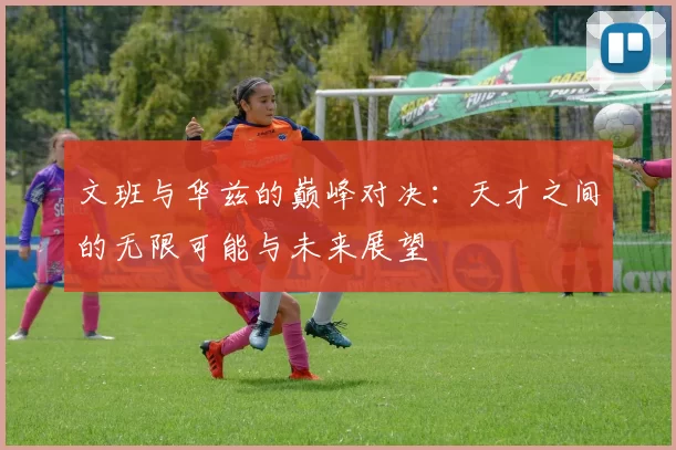 文班与华兹的巅峰对决：天才之间的无限可能与未来展望