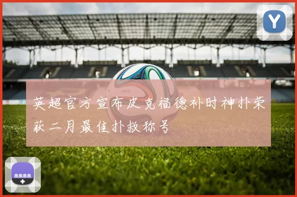 英超官方宣布皮克福德补时神扑荣获二月最佳扑救称号