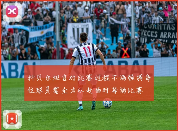 科贝尔坦言对比赛过程不满强调每位球员需全力以赴面对每场比赛