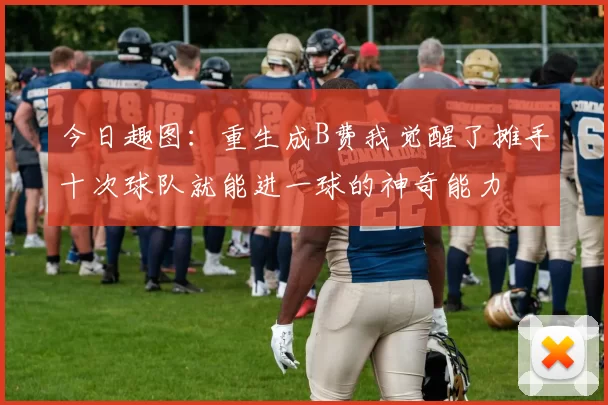 今日趣图：重生成B费我觉醒了摊手十次球队就能进一球的神奇能力