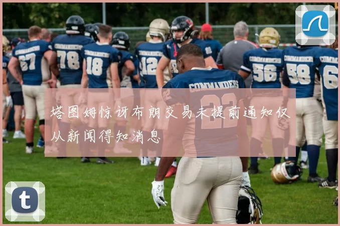 塔图姆惊讶布朗交易未提前通知仅从新闻得知消息
