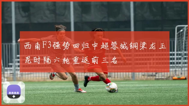 西南F3强势回归中超蓉城铜梁龙玉昆时隔六轮重返前三名
