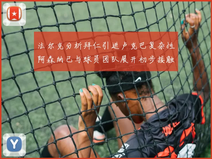 法尔克分析拜仁引进卢克巴复杂性阿森纳已与球员团队展开初步接触