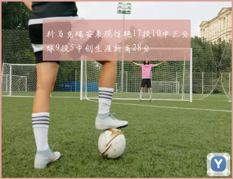 科马克瑞安表现惊艳17投10中三分球9投5中创生涯新高28分